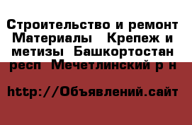 Строительство и ремонт Материалы - Крепеж и метизы. Башкортостан респ.,Мечетлинский р-н